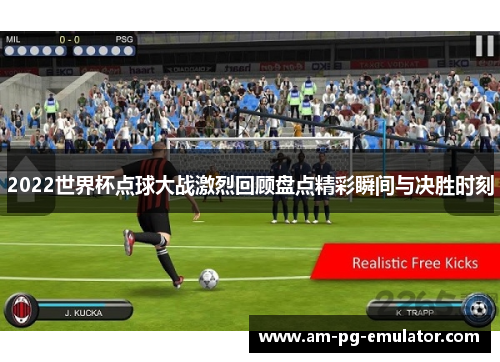 2022世界杯点球大战激烈回顾盘点精彩瞬间与决胜时刻