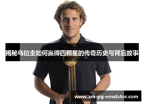 揭秘乌拉圭如何赢得四颗星的传奇历史与背后故事 揭秘乌拉圭如何赢得四颗星的传奇历史与背后故事