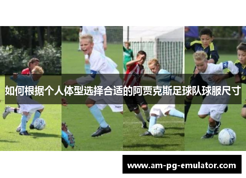 如何根据个人体型选择合适的阿贾克斯足球队球服尺寸