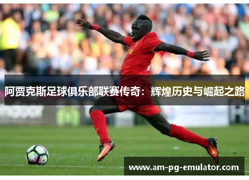 阿贾克斯足球俱乐部联赛传奇:辉煌历史与崛起之路 阿贾克斯足球俱乐部联赛传奇:辉煌历史与崛起之路