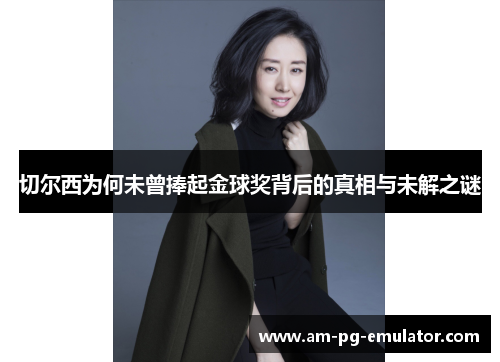 切尔西为何未曾捧起金球奖背后的真相与未解之谜