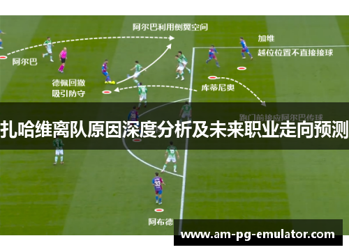 扎哈维离队原因深度分析及未来职业走向预测