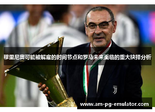 穆里尼奥可能被解雇的时间节点和罗马未来面临的重大抉择分析