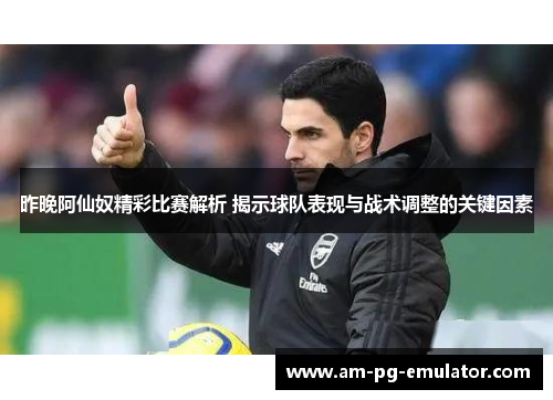 昨晚阿仙奴精彩比赛解析 揭示球队表现与战术调整的关键因素 昨晚阿仙奴精彩比赛解析 揭示球队表现与战术调整的关键因素