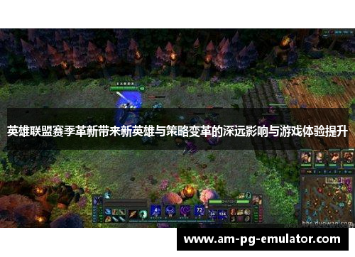 英雄联盟赛季革新带来新英雄与策略变革的深远影响与游戏体验提升 英雄联盟赛季革新带来新英雄与策略变革的深远影响与游戏体验提升