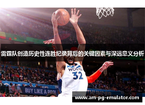 雷霆队创造历史性连胜纪录背后的关键因素与深远意义分析