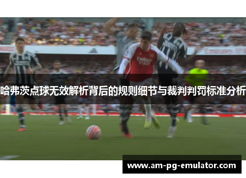 哈弗茨点球无效解析背后的规则细节与裁判判罚标准分析