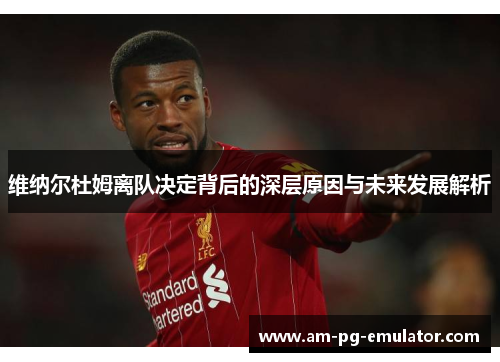 维纳尔杜姆离队决定背后的深层原因与未来发展解析 维纳尔杜姆离队决定背后的深层原因与未来发展解析