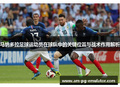 马纳多拉足球运动员在球队中的关键位置与战术作用解析 马纳多拉足球运动员在球队中的关键位置与战术作用解析