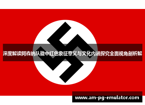 深度解读阿森纳队徽中红色象征意义与文化内涵探究全面视角剖析解 深度解读阿森纳队徽中红色象征意义与文化内涵探究全面视角剖析解