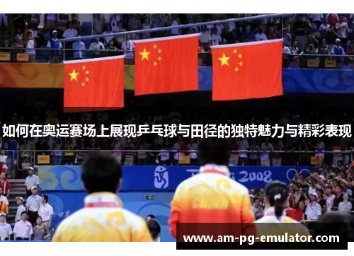 如何在奥运赛场上展现乒乓球与田径的独特魅力与精彩表现
