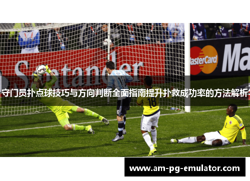 守门员扑点球技巧与方向判断全面指南提升扑救成功率的方法解析 守门员扑点球技巧与方向判断全面指南提升扑救成功率的方法解析