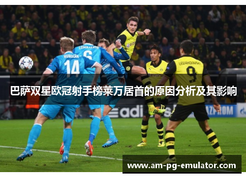 巴萨双星欧冠射手榜莱万居首的原因分析及其影响 巴萨双星欧冠射手榜莱万居首的原因分析及其影响