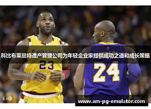 科比布莱恩特遗产管理公司为年轻企业家提供成功之道和成长策略