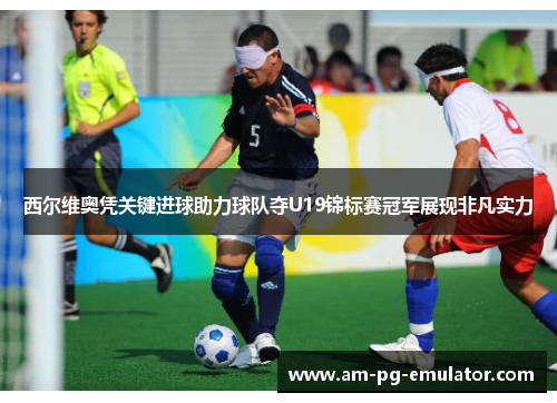 西尔维奥凭关键进球助力球队夺U19锦标赛冠军展现非凡实力