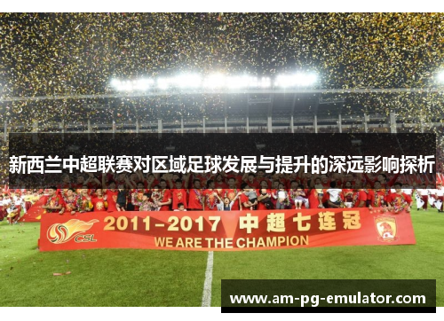 新西兰中超联赛对区域足球发展与提升的深远影响探析 新西兰中超联赛对区域足球发展与提升的深远影响探析