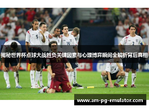 揭秘世界杯点球大战胜负关键因素与心理博弈瞬间全解析背后真相 揭秘世界杯点球大战胜负关键因素与心理博弈瞬间全解析背后真相