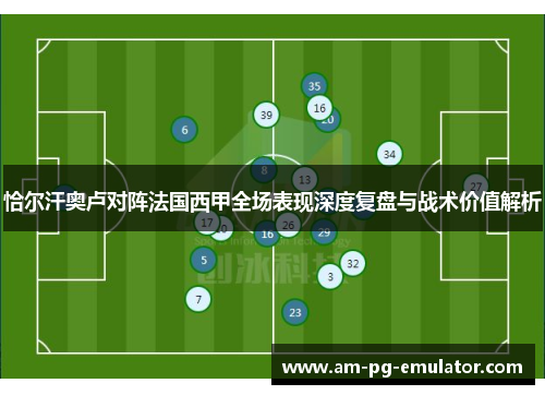 恰尔汗奥卢对阵法国西甲全场表现深度复盘与战术价值解析 恰尔汗奥卢对阵法国西甲全场表现深度复盘与战术价值解析