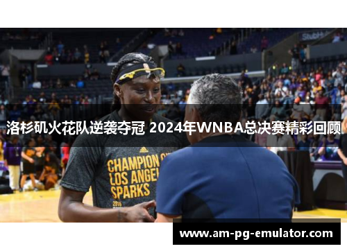 洛杉矶火花队逆袭夺冠 2024年WNBA总决赛精彩回顾