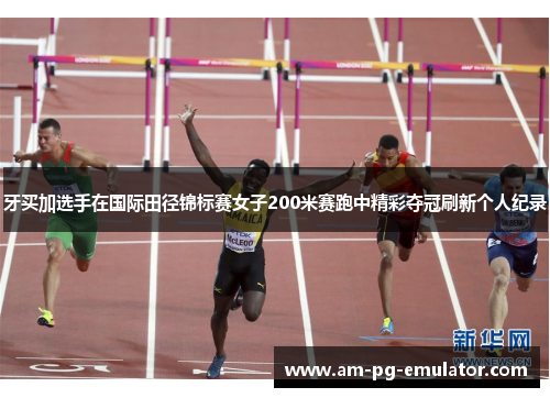 牙买加选手在国际田径锦标赛女子200米赛跑中精彩夺冠刷新个人纪录