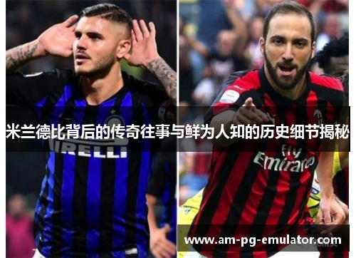 米兰德比背后的传奇往事与鲜为人知的历史细节揭秘