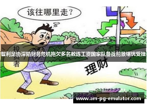 智利足协深陷财务危机拖欠多名教练工资国家队备战前景堪忧受挫 智利足协深陷财务危机拖欠多名教练工资国家队备战前景堪忧受挫