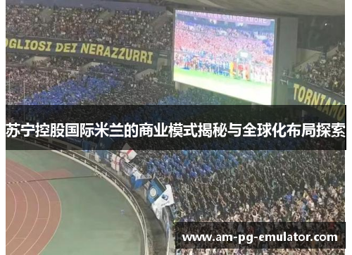 苏宁控股国际米兰的商业模式揭秘与全球化布局探索