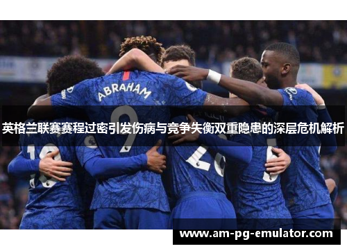 英格兰联赛赛程过密引发伤病与竞争失衡双重隐患的深层危机解析 英格兰联赛赛程过密引发伤病与竞争失衡双重隐患的深层危机解析