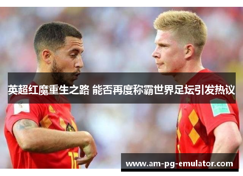 英超红魔重生之路 能否再度称霸世界足坛引发热议