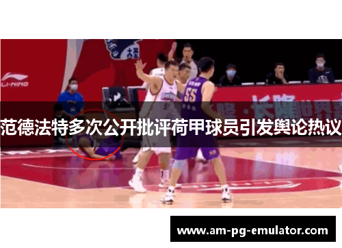 范德法特多次公开批评荷甲球员引发舆论热议
