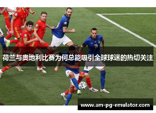 荷兰与奥地利比赛为何总能吸引全球球迷的热切关注