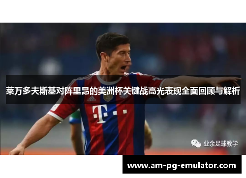 莱万多夫斯基对阵里昂的美洲杯关键战高光表现全面回顾与解析