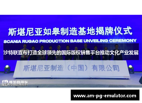 沙特联宣布打造全球领先的国际版权销售平台推动文化产业发展 沙特联宣布打造全球领先的国际版权销售平台推动文化产业发展