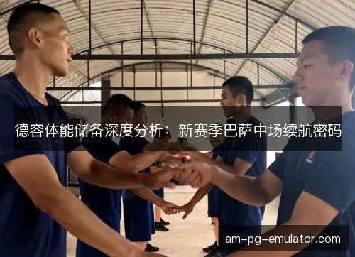 德容体能储备深度分析：新赛季巴萨中场续航密码
